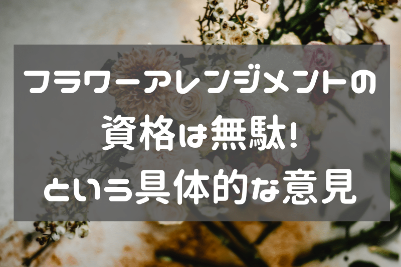 フラワーアレンジメントの資格は無駄という意見や体験談