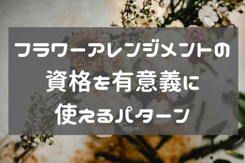 フラワーアレンジメントの資格に意味がある3パターン