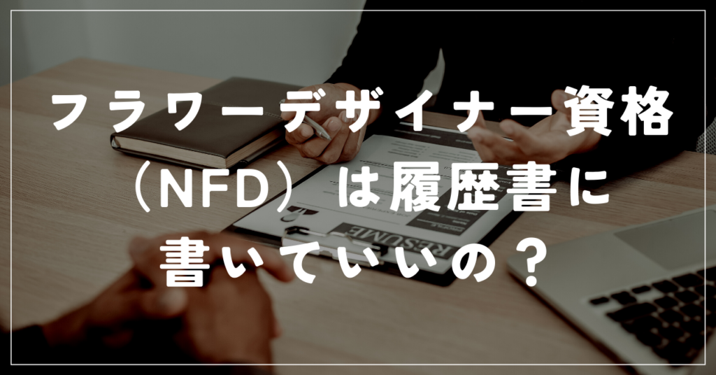 フラワーデザイナー資格(NFD)は履歴書に書いていいの?
