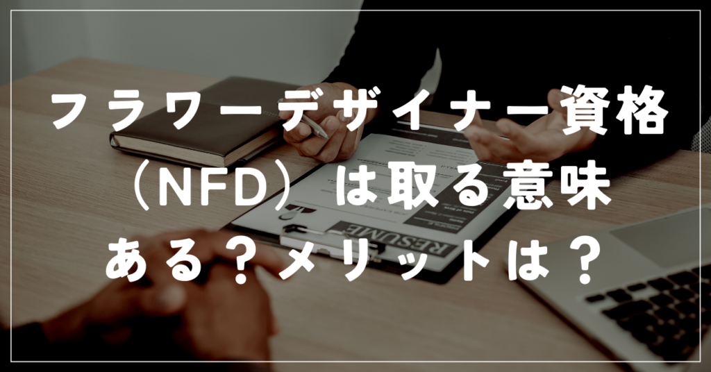フラワーデザイナー資格(NFD)は取る意味ある?メリットは?