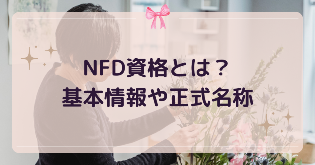 NFD資格(フラワーデザイナー資格)とは?基本情報や正式名称