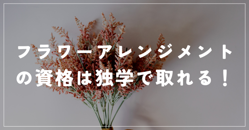 フラワーアレンジメントの資格は独学で取れる！