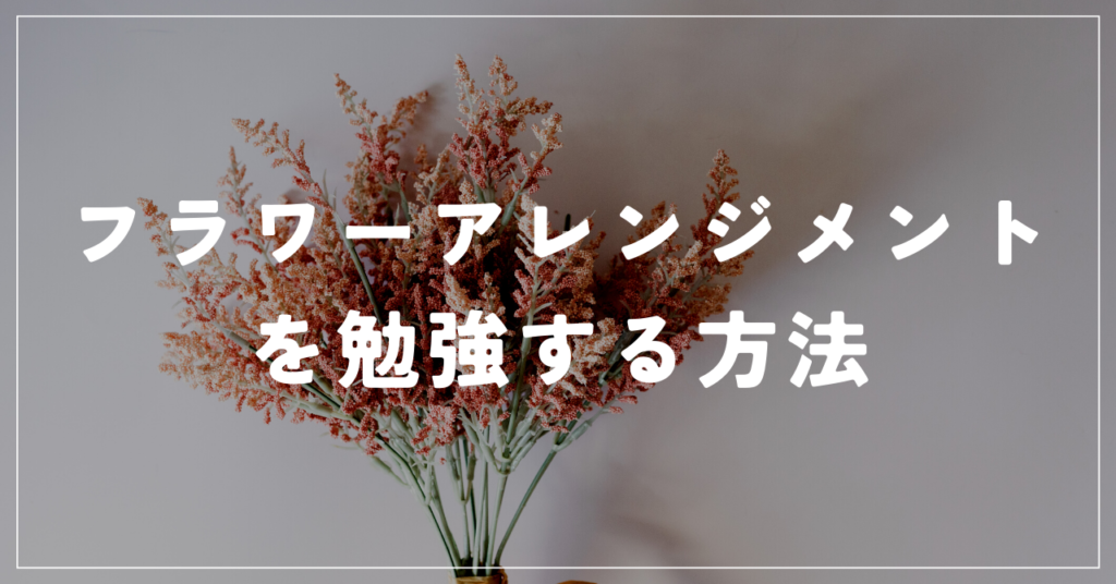 フラワーアレンジメントを勉強する方法は3つ