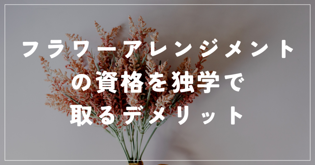 フラワーアレンジメントの資格を独学で取るデメリット