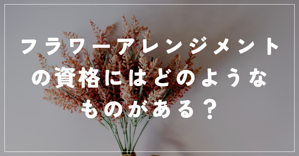 フラワーアレンジメントの資格にはどのようなものがある？