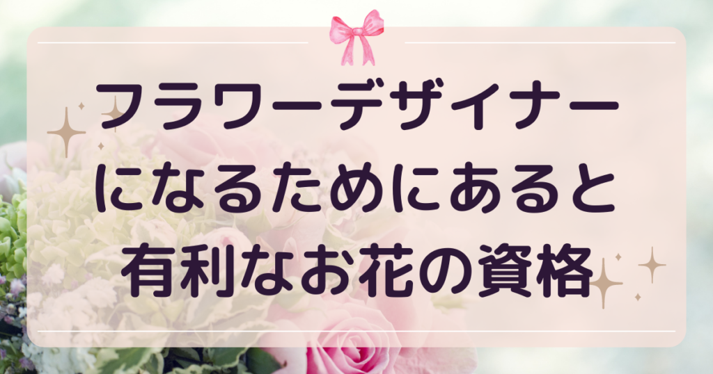 フラワーデザイナーになるためにあると有利なお花の資格