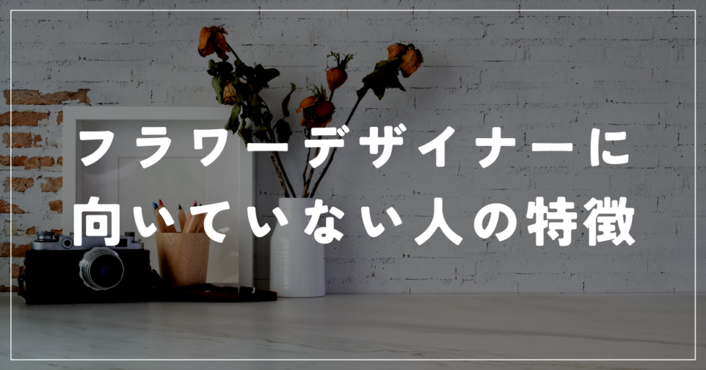 逆に、フラワーデザイナーに向いていない人の特徴