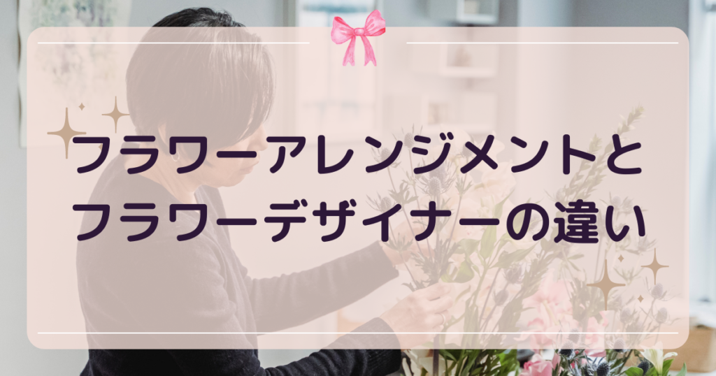フラワーアレンジメントとフラワーデザイナーの違い