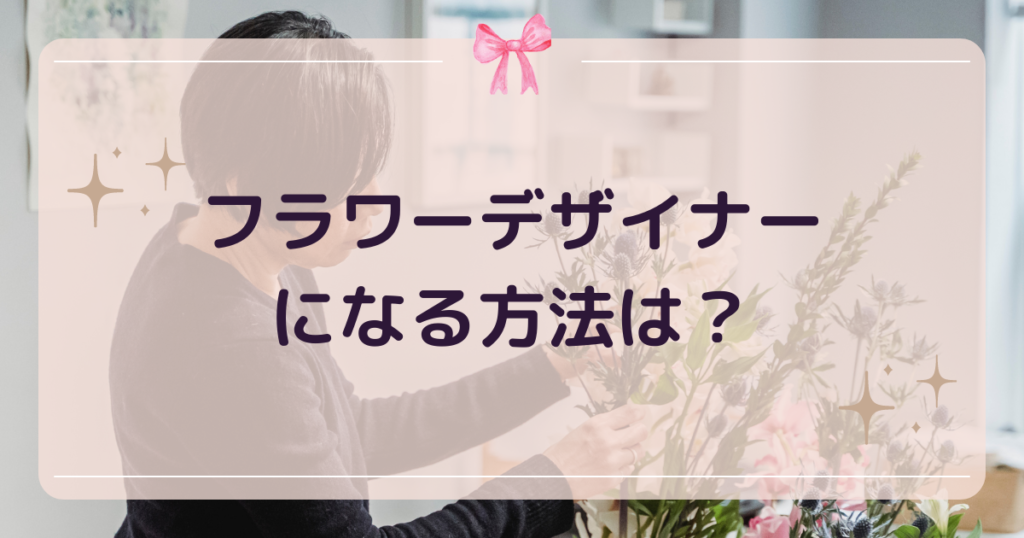 フラワーデザイナーになる方法は？