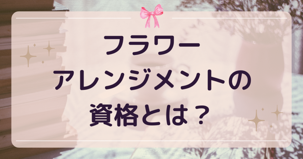 フラワーアレンジメントの資格とは？
