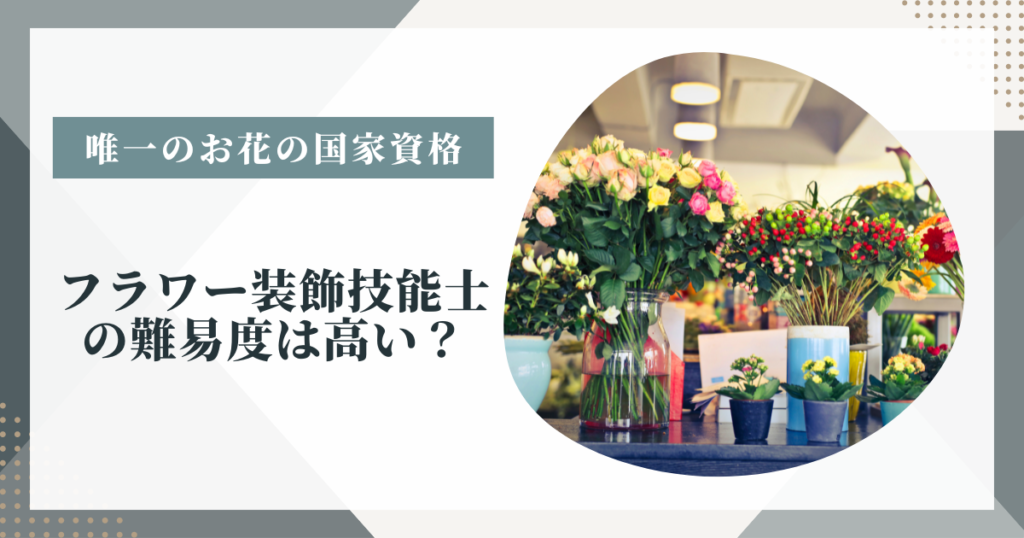 フラワー装飾技能士の難易度は高い?