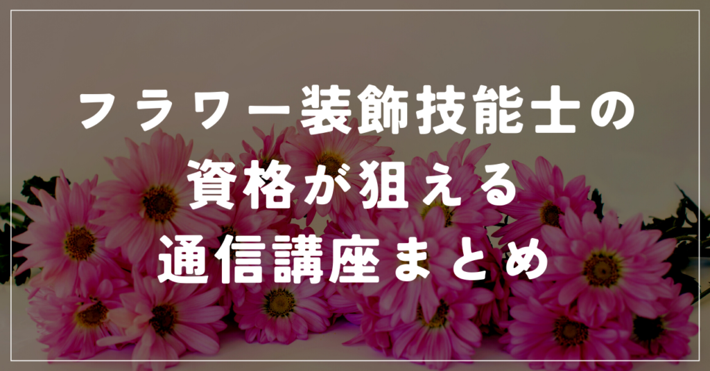 フラワー装飾技能士の資格が狙える通信講座まとめ