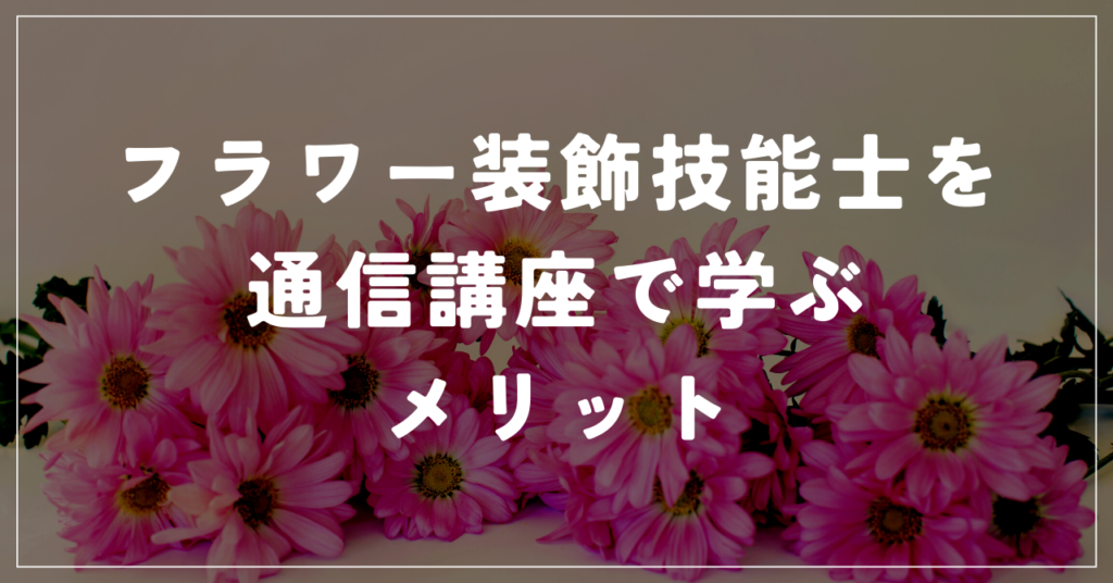 フラワー装飾技能士を通信講座で学ぶ2つのメリット