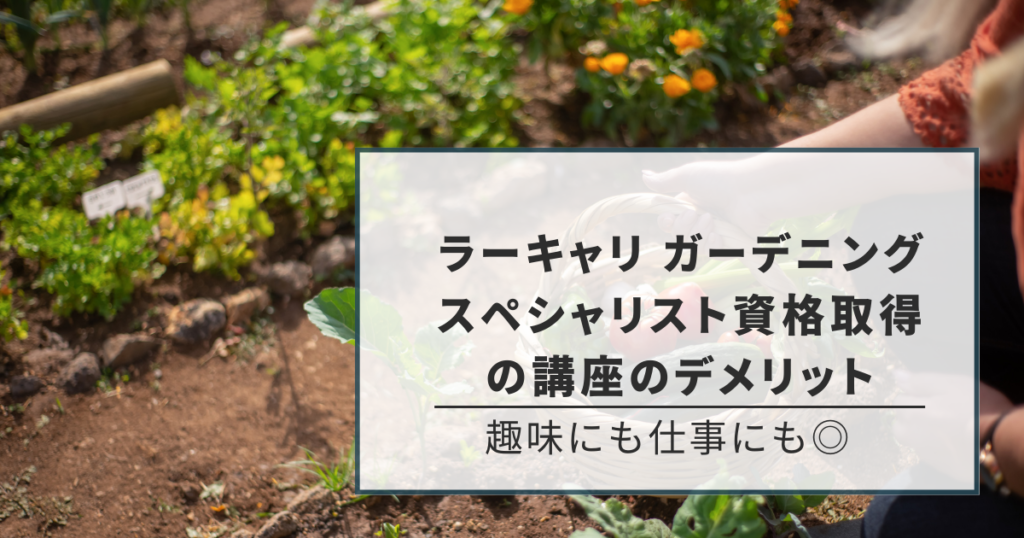 ラーキャリ ガーデニングスペシャリスト資格取得の講座の3つのデメリット