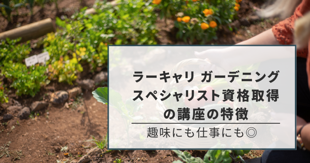 ラーキャリ ガーデニングスペシャリスト資格取得の講座7つの特徴