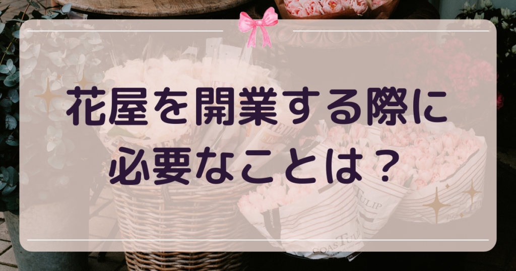 花屋を開業する際に必要なことは？