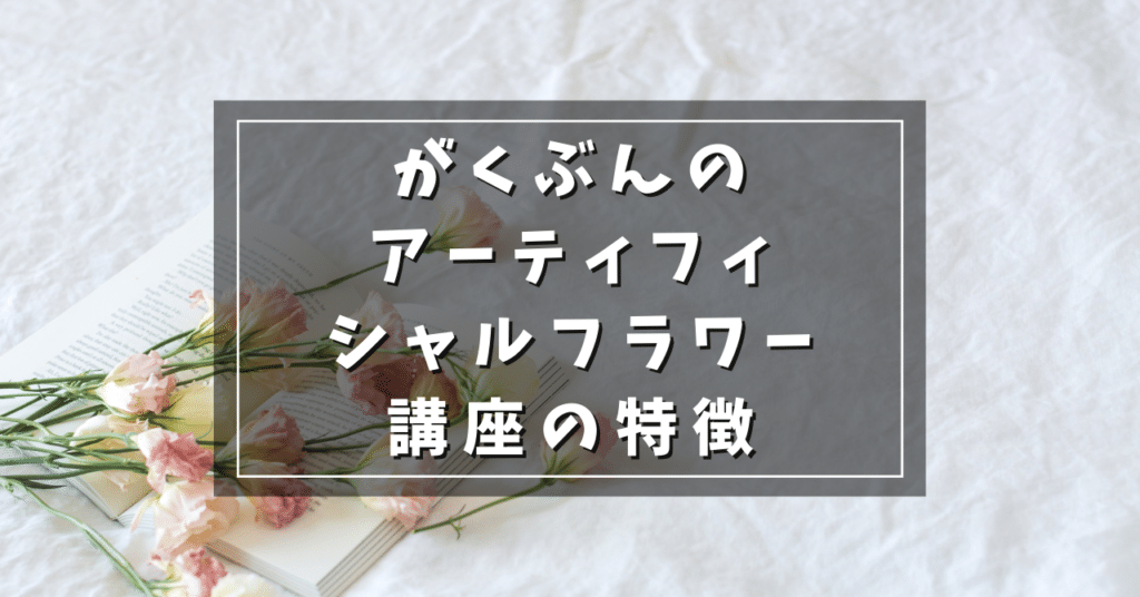 がくぶんのアーティフィシャルフラワー製作講座の3つの特徴