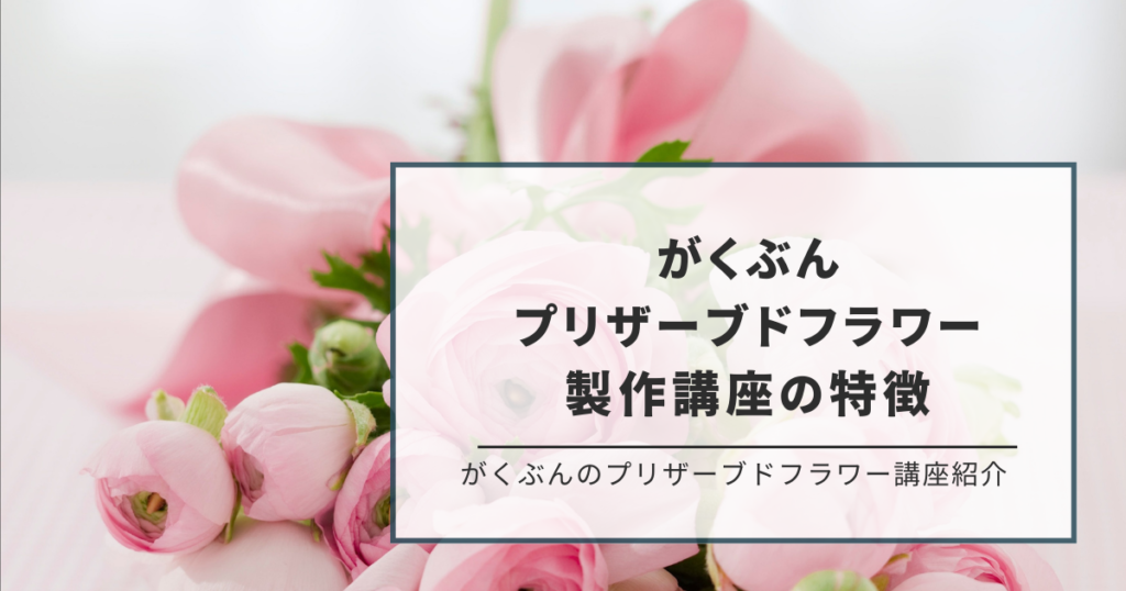 がくぶん プリザーブドフラワー製作の講座3つの特徴