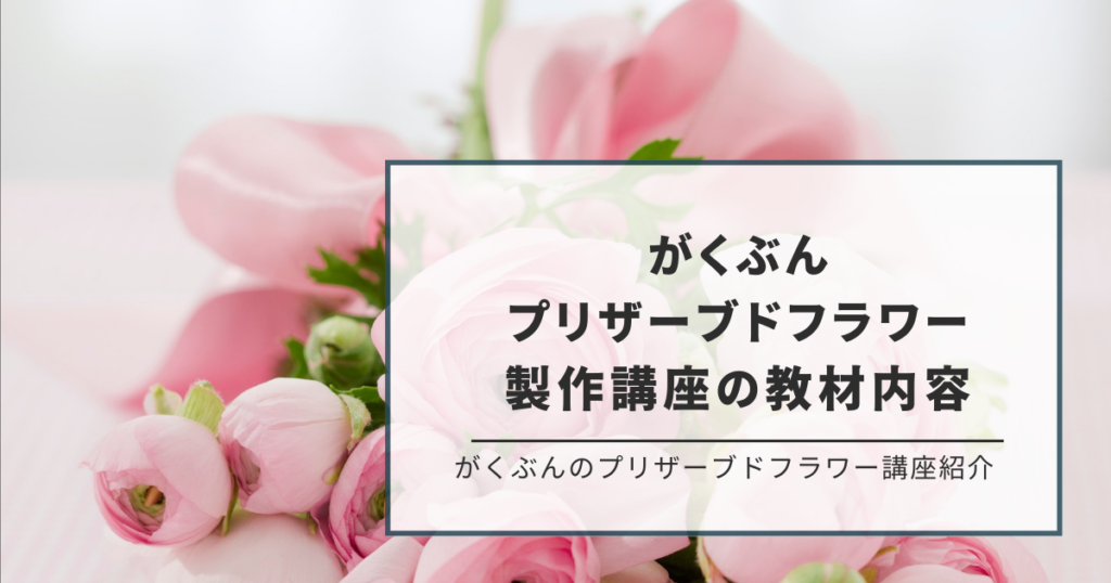 がくぶん プリザーブドフラワー製作講座のオリジナル教材の内容