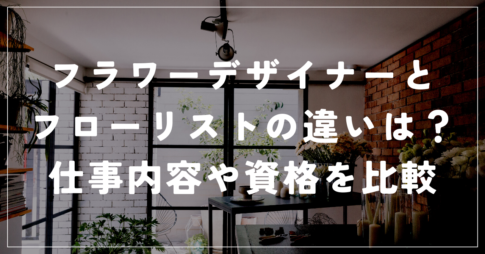フラワーデザイナーとフローリストの違い