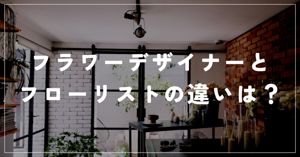 フラワーデザイナーとフローリストの違い