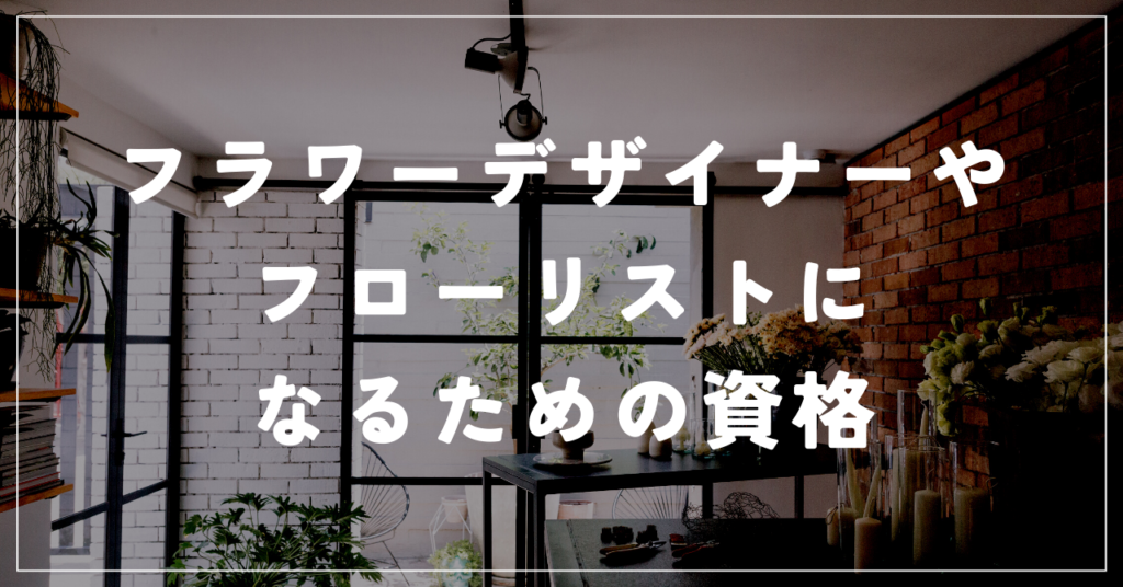 フラワーデザイナーやフローリストになるための資格