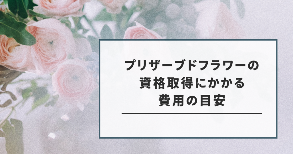 プリザーブドフラワーの資格取得にかかる費用の目安