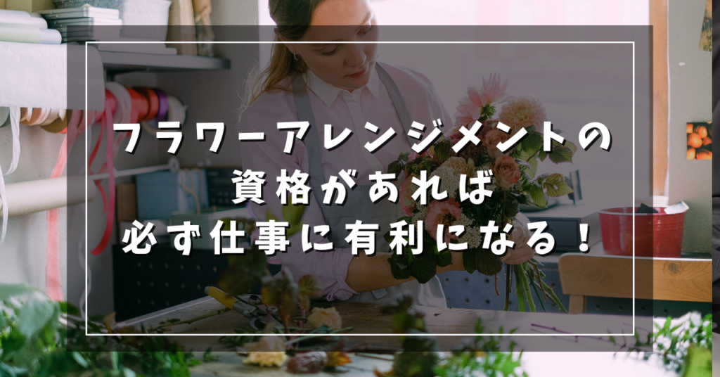 フラワーアレンジメントの資格があれば必ず仕事に有利になる！
