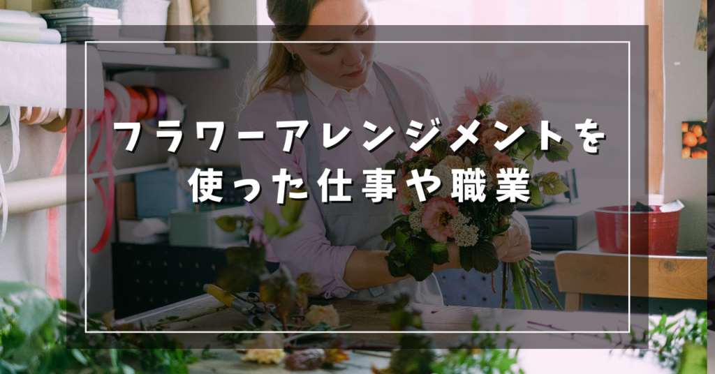 フラワーアレンジメントを使った仕事や職業