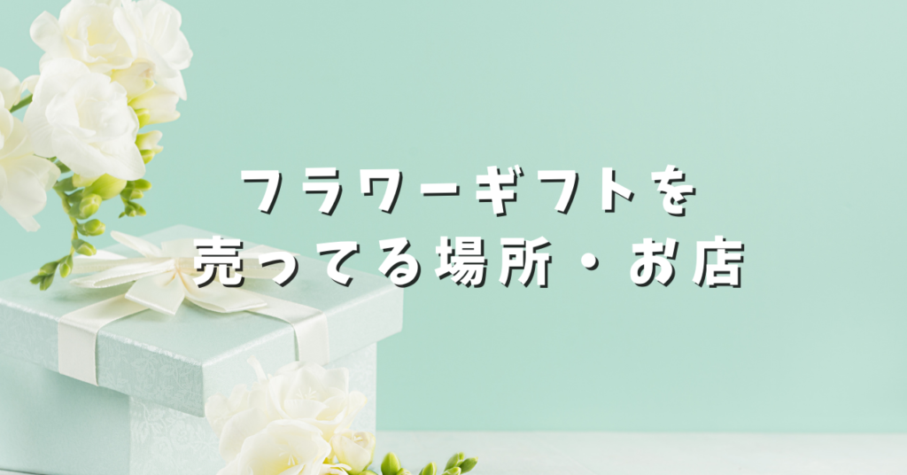 フラワーギフトを売ってる場所・お店