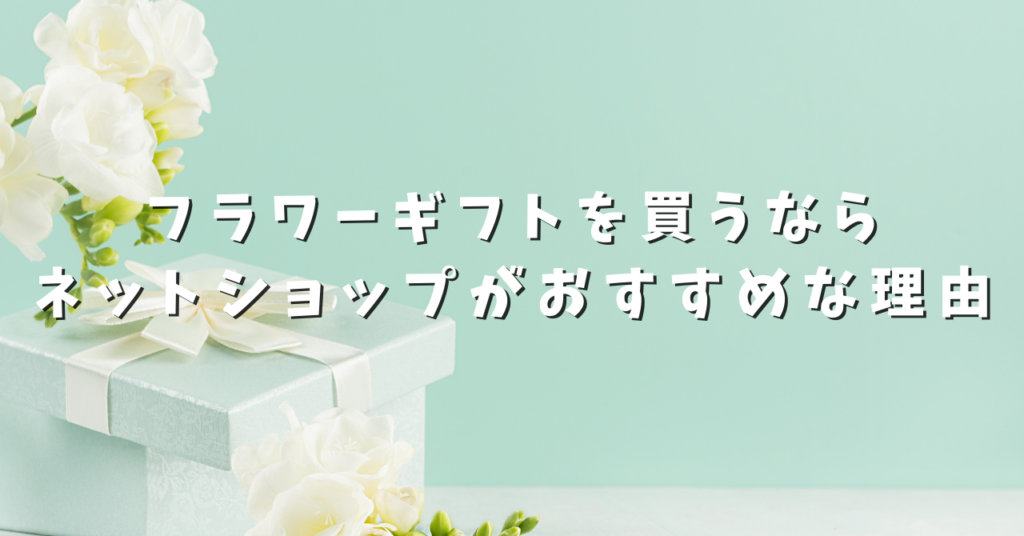 フラワーギフトを買うならネットショップがおすすめな理由