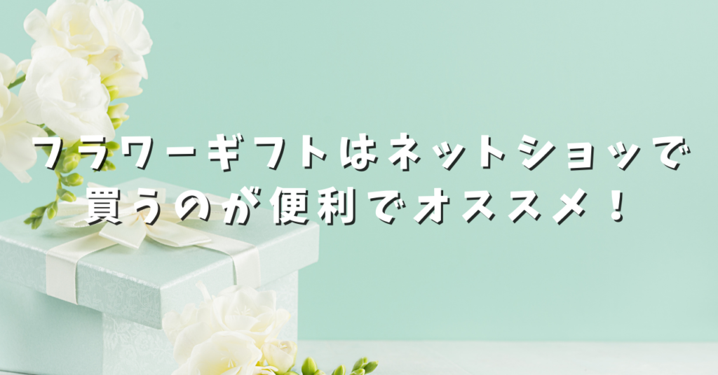 フラワーギフトはネットショップで買うのが便利でオススメ！