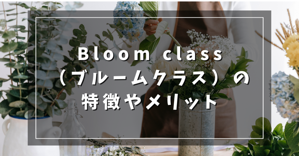Bloom class(ブルームクラス)の特徴やメリット