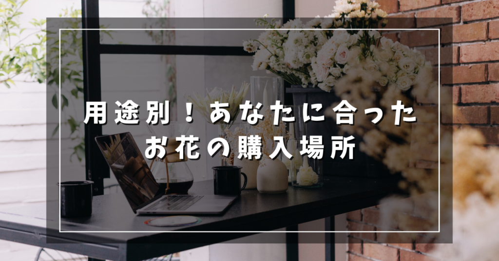 用途別！あなたに合ったお花の購入場所