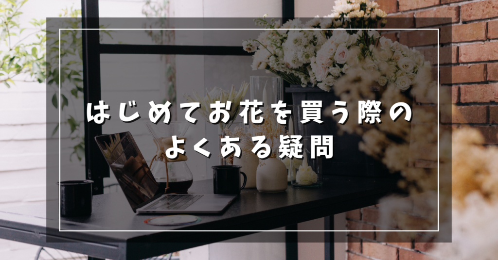はじめてお花を買う際のよくある疑問