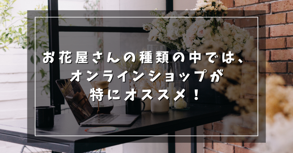 お花屋さんの種類の中では、オンラインショップが特にオススメ！