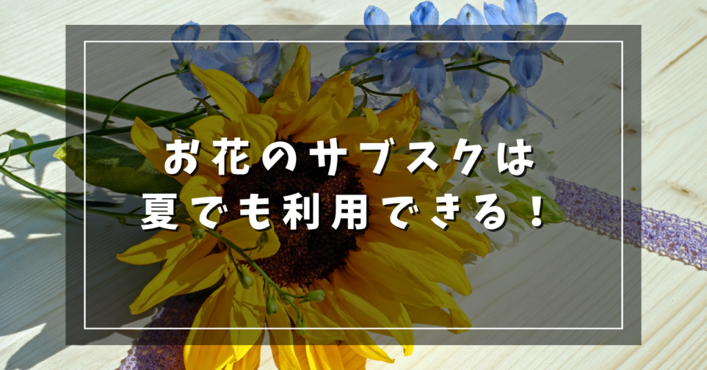 お花のサブスクは夏でも利用できる！