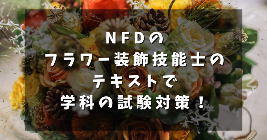 NFDのフラワー装飾技能士のテキストで学科の試験対策！