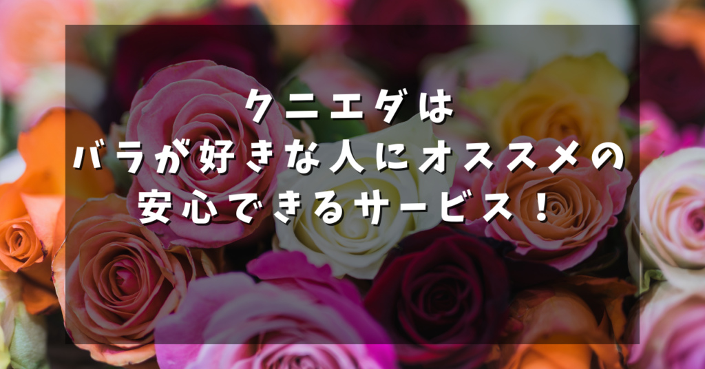 クニエダはバラが好きな人にオススメの安心できるサービス！