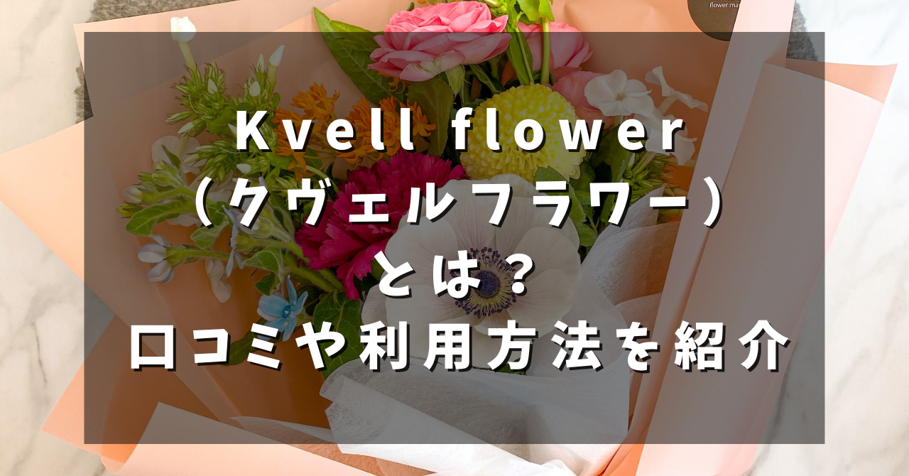 Kvell flower(クヴェルフラワー)とは?口コミや利用方法を紹介