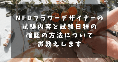 NFDフラワーデザイナーの試験内容と試験日程の確認の方法についてお教えします