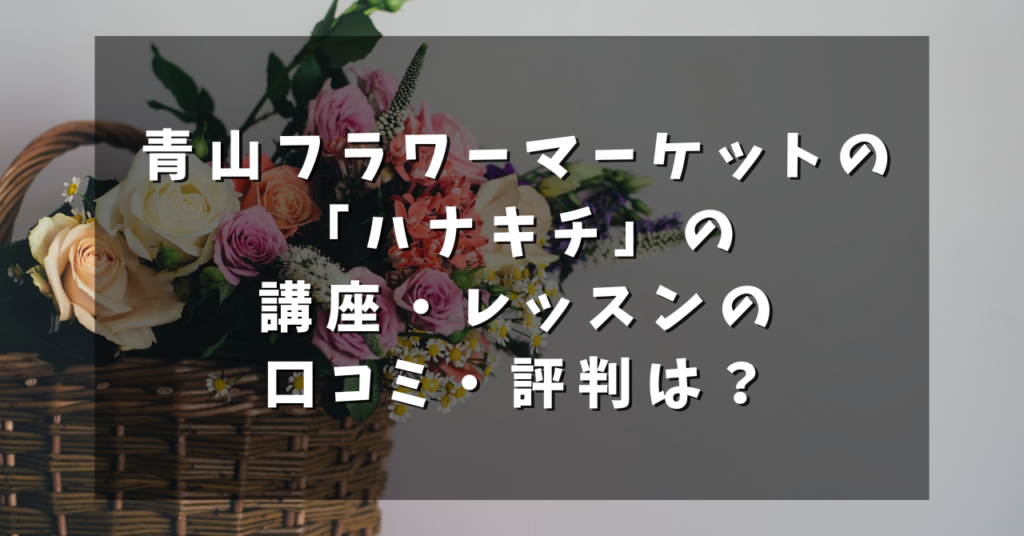 青山フラワーマーケットの「ハナキチ」の講座・レッスンの口コミ・評判は？