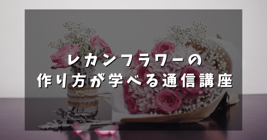 レカンフラワーの作り方が学べる通信講座