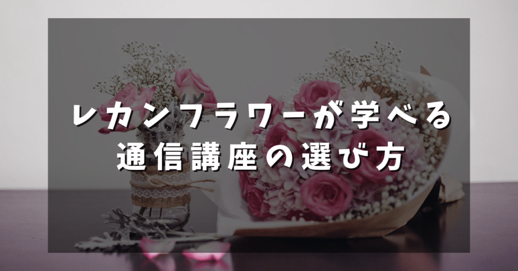レカンフラワーが学べる通信講座の選び方